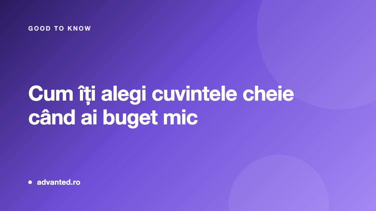 Cum iti alegi cuvintele cheie cand ai buget mic - ghid Advanted
